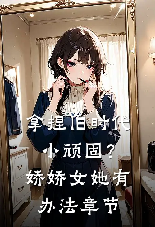 拿捏旧时代小顽固？娇娇女她有办法章节