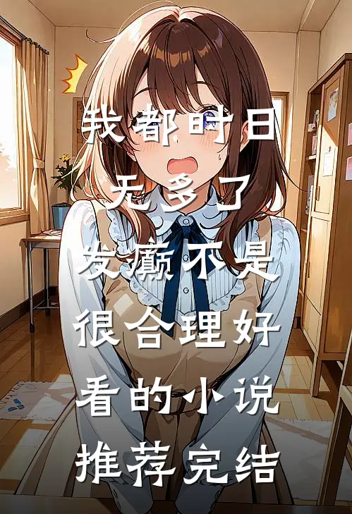 我都时日无多了，发癫不是很合理好看的小说推荐完结