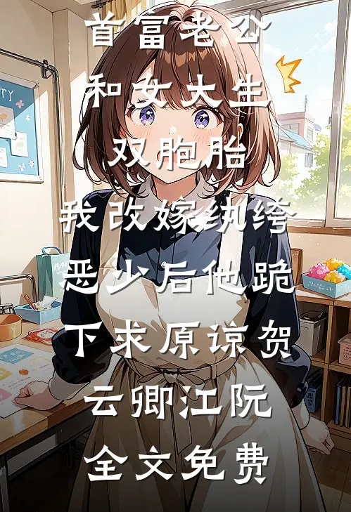 首富老公和女大生双胞胎，我改嫁纨绔恶少后他跪下求原谅贺云卿江阮全文免费