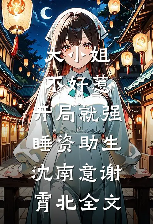 大小姐不好惹，开局就强睡资助生沈南意谢霄北全文