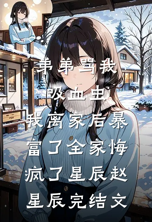 弟弟骂我吸血虫，我离家后暴富了全家悔疯了星辰赵星辰完结文