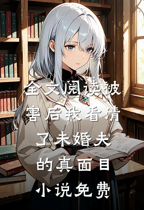 全文阅读被害后我看清了未婚夫的真面目小说免费