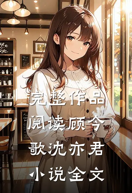 完整作品阅读顾今歌沈亦君小说全文