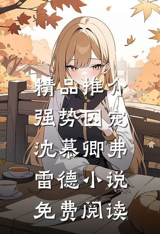 精品推介强势囚宠沈慕卿弗雷德小说免费阅读