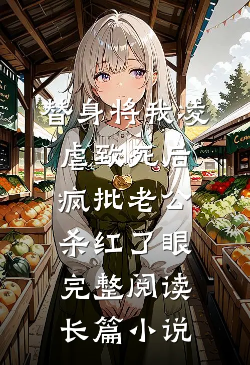 替身将我凌虐致死后，疯批老公杀红了眼完整阅读长篇小说