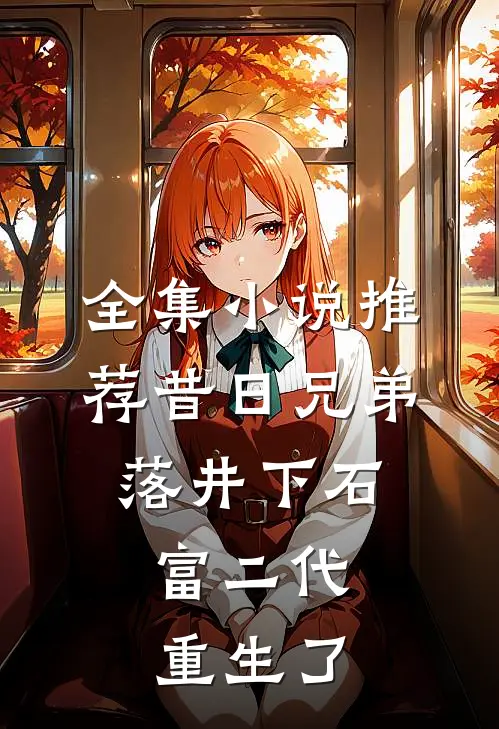 全集小说推荐昔日兄弟落井下石，富二代重生了