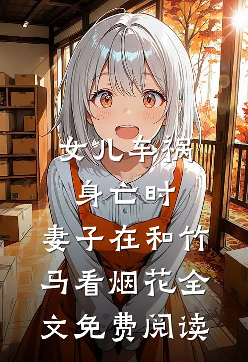 女儿车祸身亡时，妻子在和竹马看烟花全文免费阅读