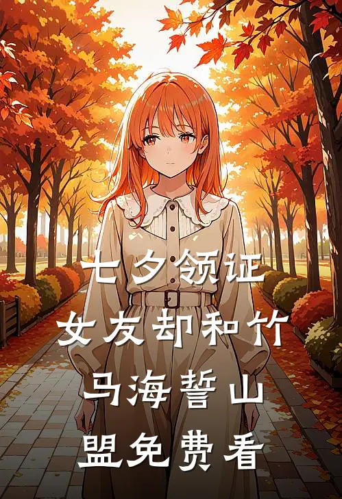 七夕领证，女友却和竹马海誓山盟免费看