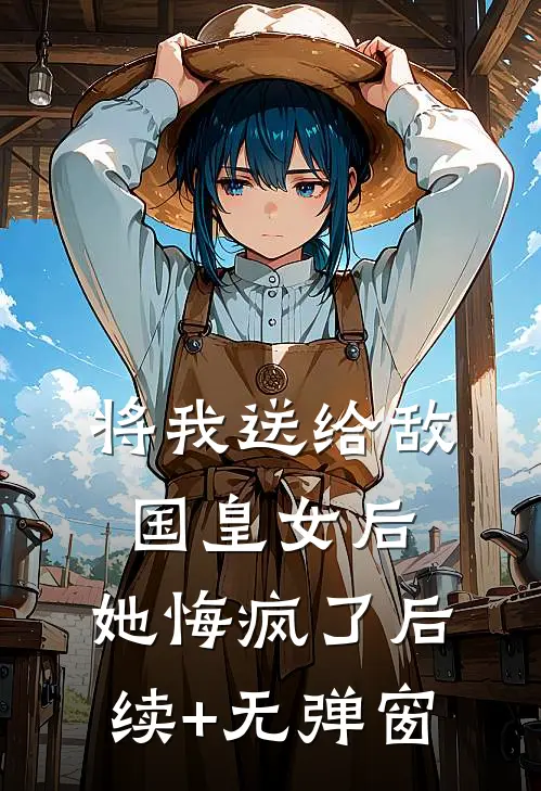 将我送给敌国皇女后，她悔疯了后续+无弹窗