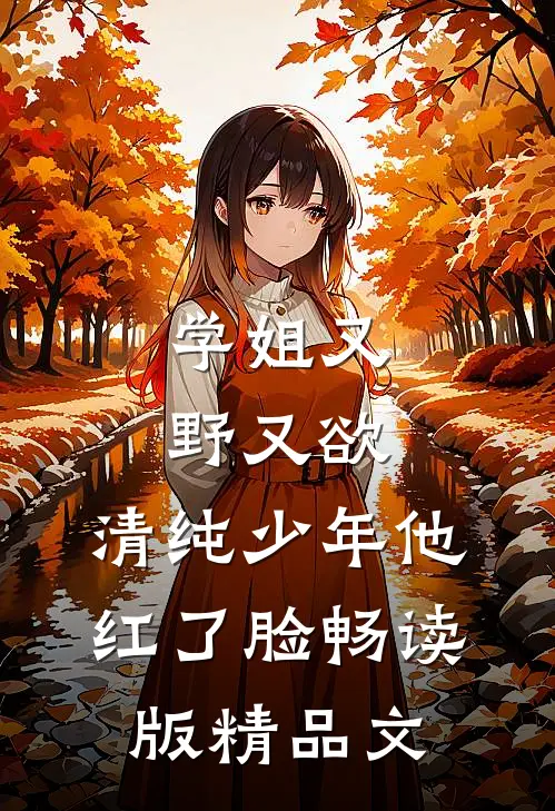 学姐又野又欲，清纯少年他红了脸畅读版精品文