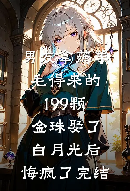 男友拿薅羊毛得来的199颗金珠娶了白月光后，悔疯了完结