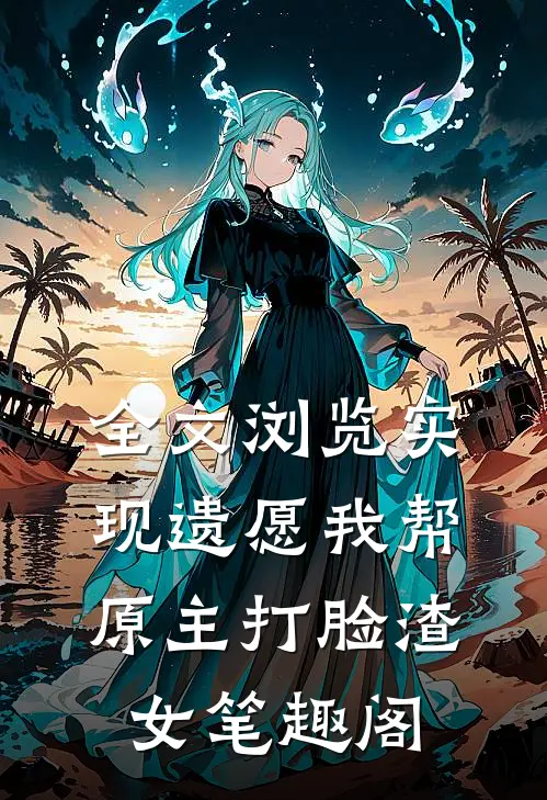 全文浏览实现遗愿我帮原主打脸渣女笔趣阁