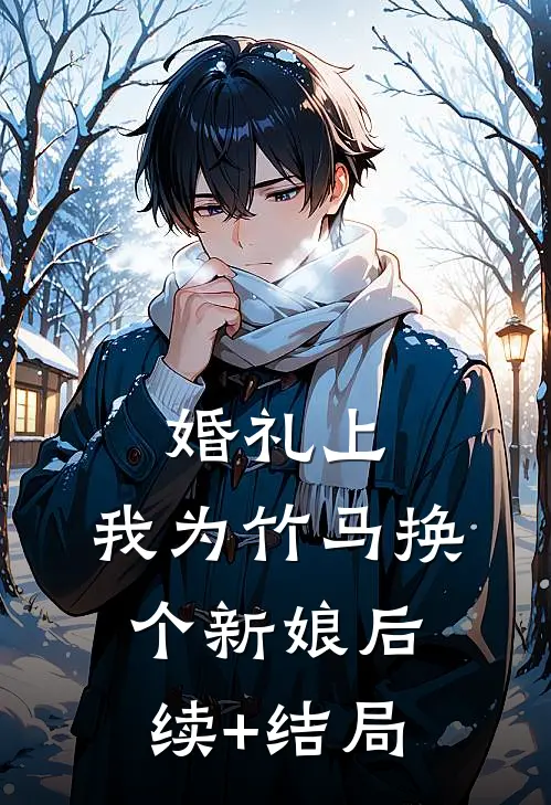 婚礼上，我为竹马换个新娘后续+结局