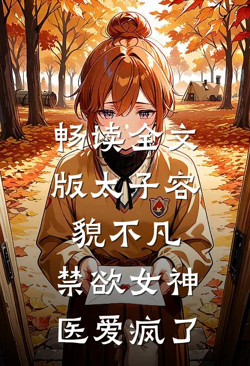 畅读全文版太子容貌不凡，禁欲女神医爱疯了