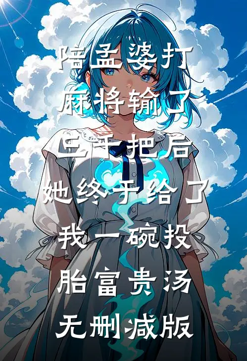 陪孟婆打麻将输了三千把后，她终于给了我一碗投胎富贵汤无删减版