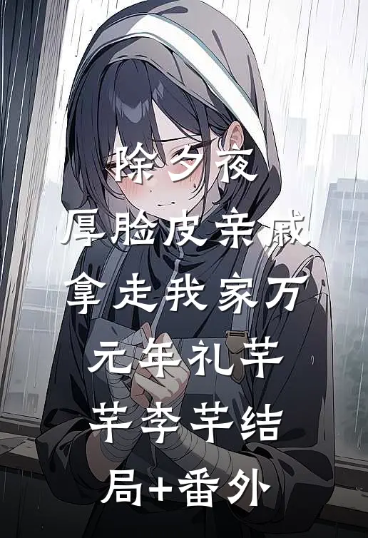 除夕夜，厚脸皮亲戚拿走我家万元年礼芊芊李芊结局+番外