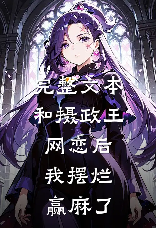 完整文本和摄政王网恋后，我摆烂赢麻了