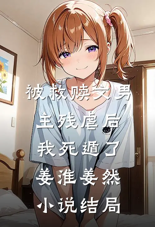 被救赎文男主残虐后我死遁了姜淮姜然小说结局