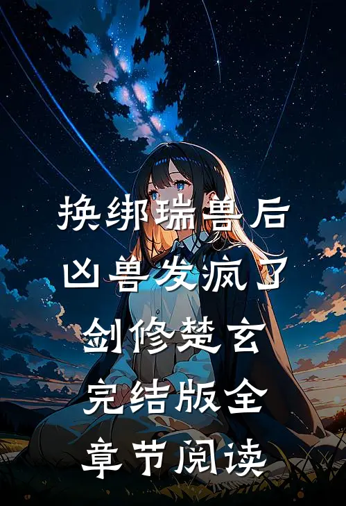 换绑瑞兽后，凶兽发疯了剑修楚玄完结版全章节阅读