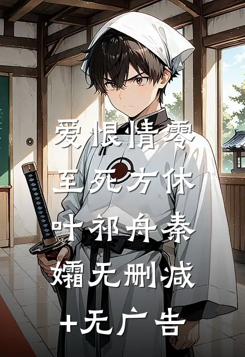 爱恨情零，至死方休叶祁舟秦孀无删减+无广告