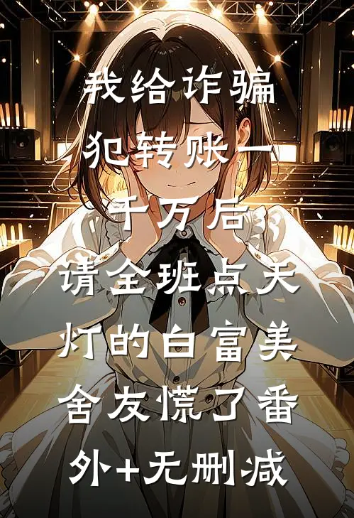 我给诈骗犯转账一千万后，请全班点天灯的白富美舍友慌了番外+无删减