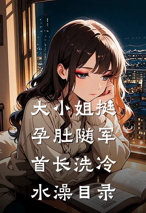 大小姐挺孕肚随军，首长洗冷水澡目录