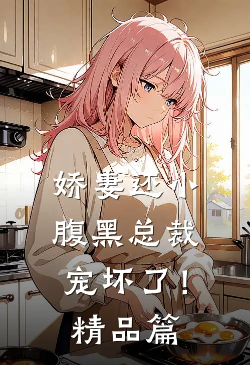 娇妻还小：腹黑总裁宠坏了！精品篇