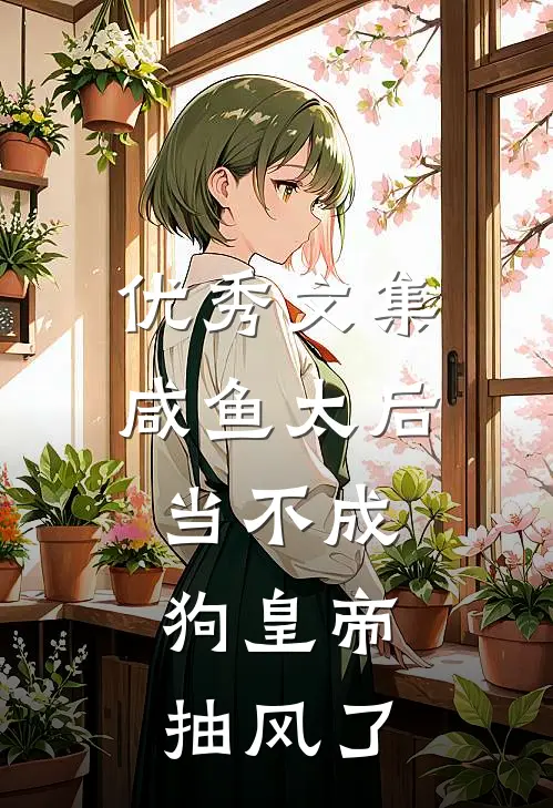 优秀文集咸鱼太后当不成，狗皇帝抽风了