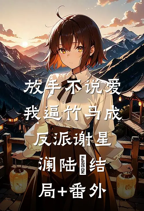 放手不说爱，我逼竹马成反派谢星澜陆璟结局+番外