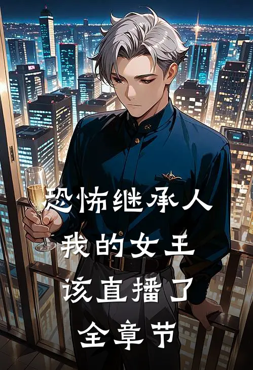 恐怖继承人：我的女王，该直播了全章节