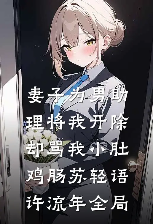 妻子为男助理将我开除，却骂我小肚鸡肠苏轻语许流年全局
