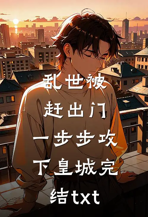 乱世被赶出门，一步步攻下皇城完结txt