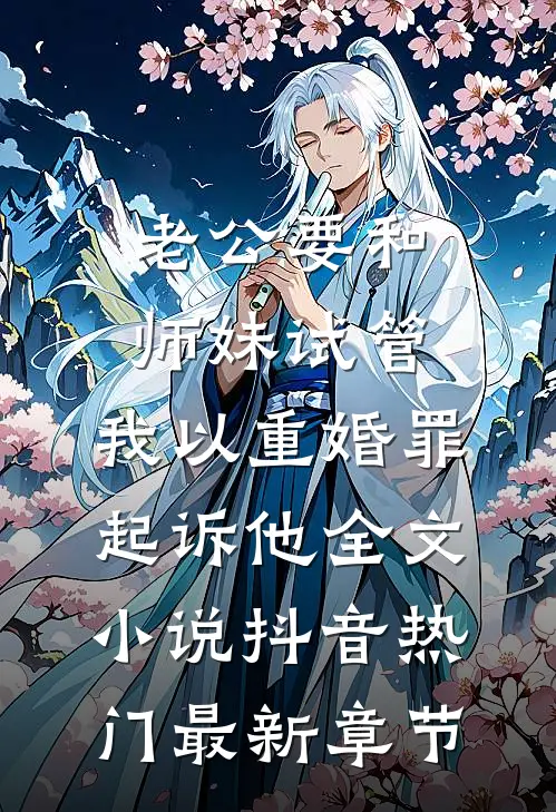 老公要和师妹试管，我以重婚罪起诉他全文小说抖音热门最新章节