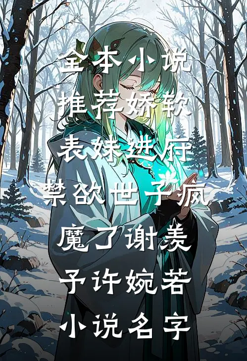 全本小说推荐娇软表妹进府:禁欲世子疯魔了(谢羡予许婉若)小说名字