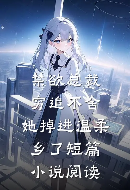 禁欲总裁穷追不舍,她掉进温柔乡了短篇小说阅读