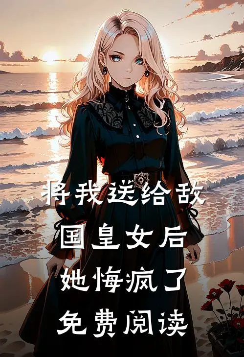 将我送给敌国皇女后，她悔疯了免费阅读