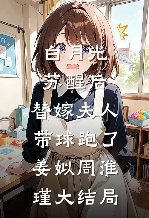 白月光苏醒后，替嫁夫人带球跑了姜姒周淮瑾大结局