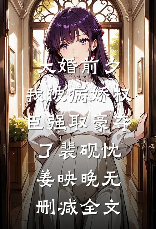 大婚前夕，我被病娇权臣强取豪夺了裴砚忱姜映晚无删减全文