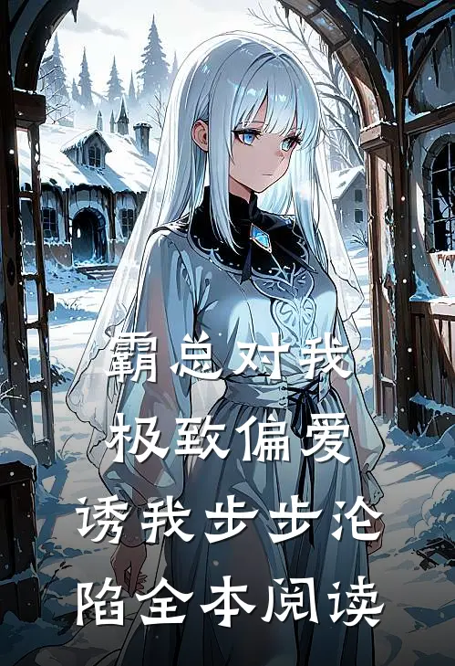 霸总对我极致偏爱，诱我步步沦陷全本阅读