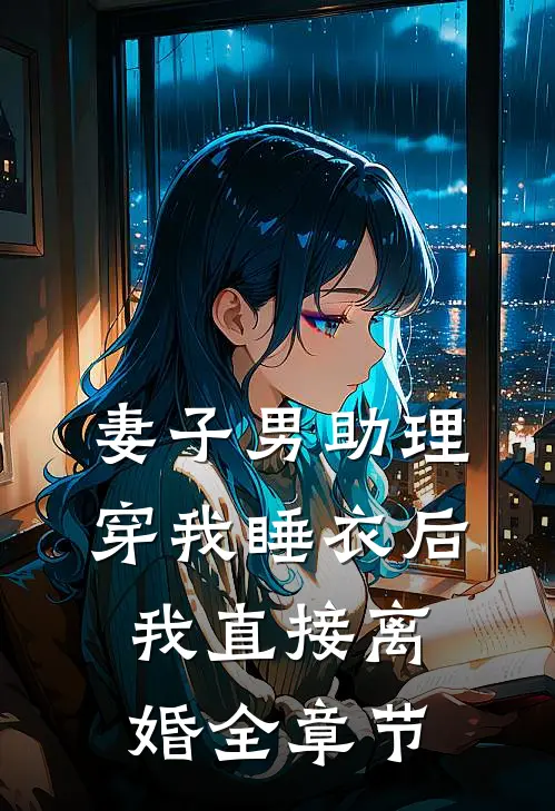 妻子男助理穿我睡衣后，我直接离婚全章节