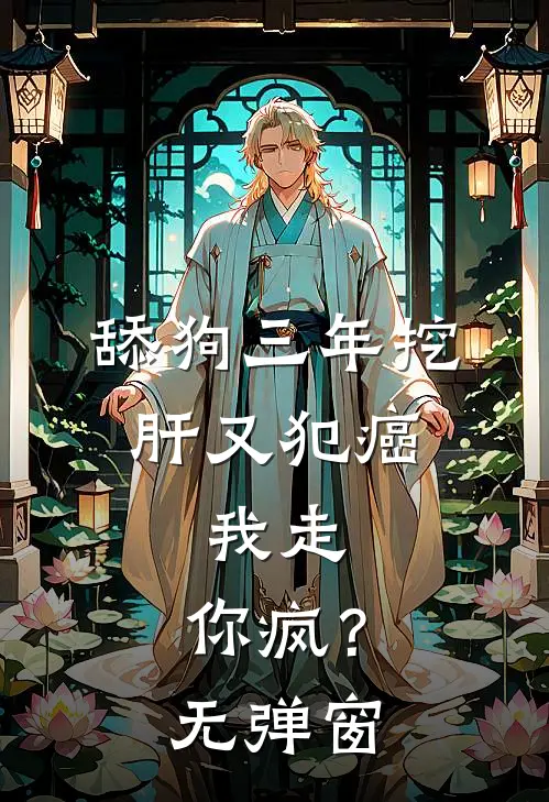 舔狗三年挖肝又犯癌，我走，你疯？无弹窗