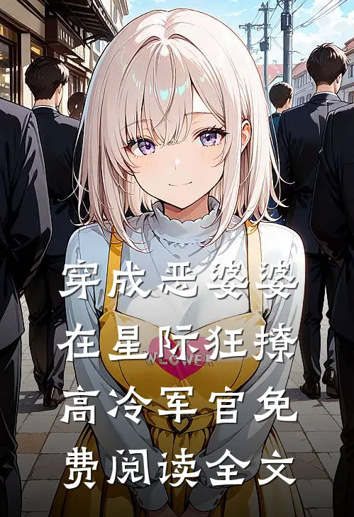 穿成恶婆婆，在星际狂撩高冷军官免费阅读全文