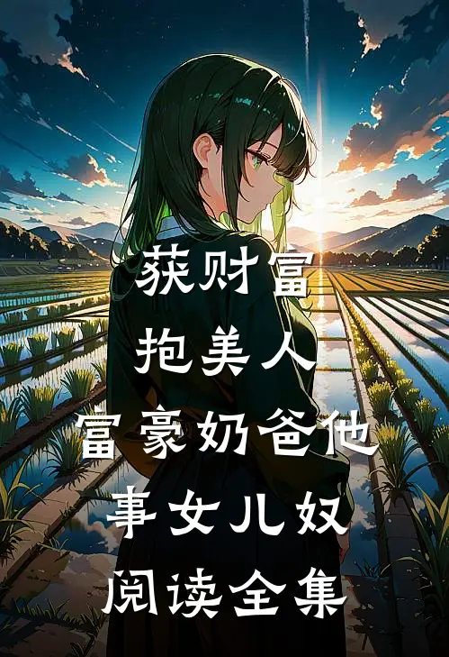 获财富，抱美人，富豪奶爸他事女儿奴阅读全集