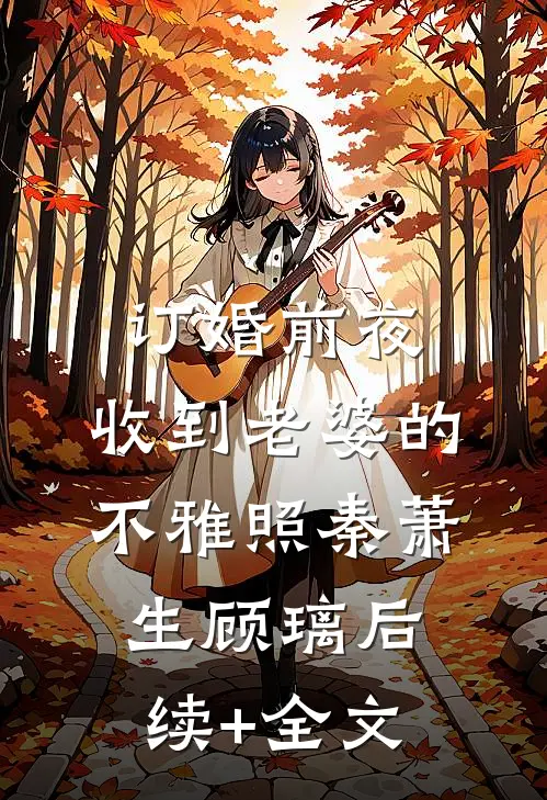 订婚前夜，收到老婆的不雅照秦萧生顾璃后续+全文