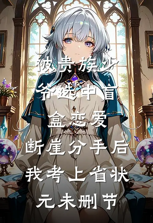 被贵族少爷选中盲盒恋爱，断崖分手后我考上省状元未删节