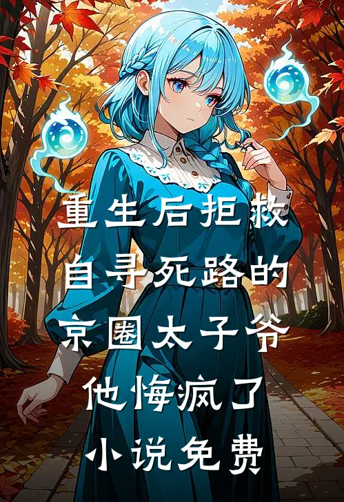 重生后拒救自寻死路的京圈太子爷，他悔疯了小说免费