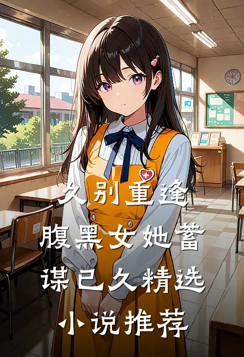 久别重逢：腹黑女她蓄谋已久精选小说推荐