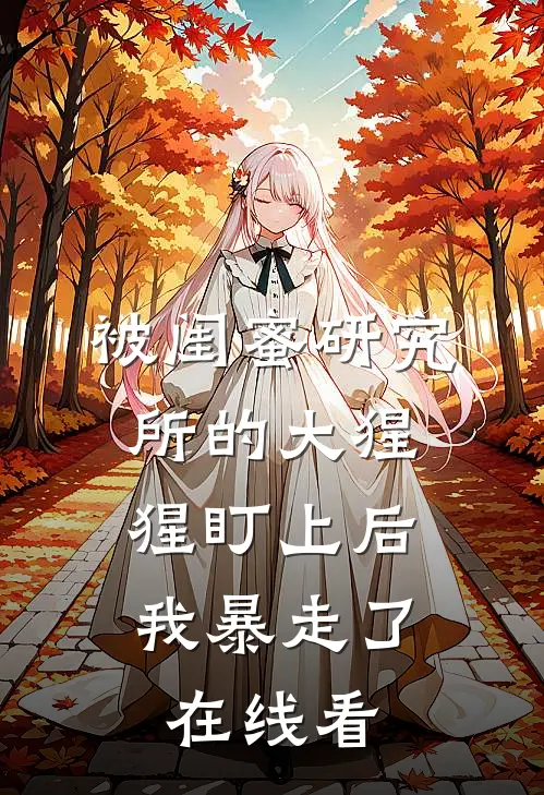 被闺蜜研究所的大猩猩盯上后，我暴走了在线看