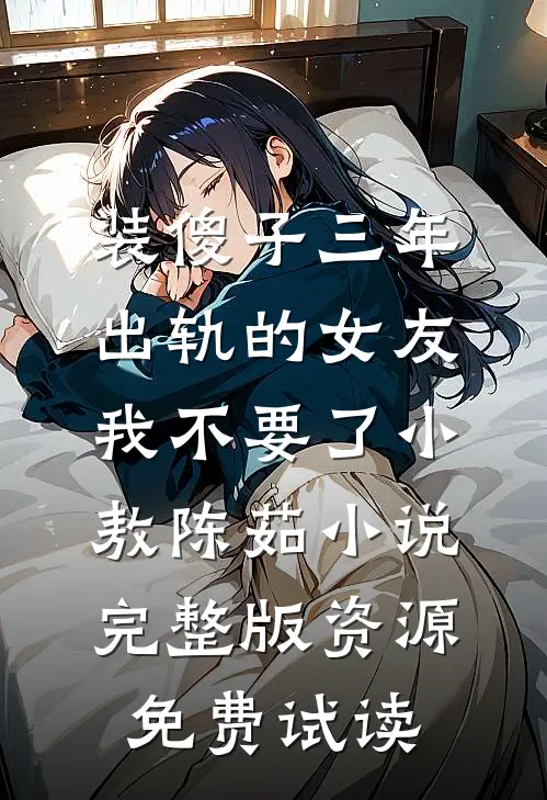 装傻子三年，出轨的女友我不要了小敖陈茹小说完整版资源免费试读