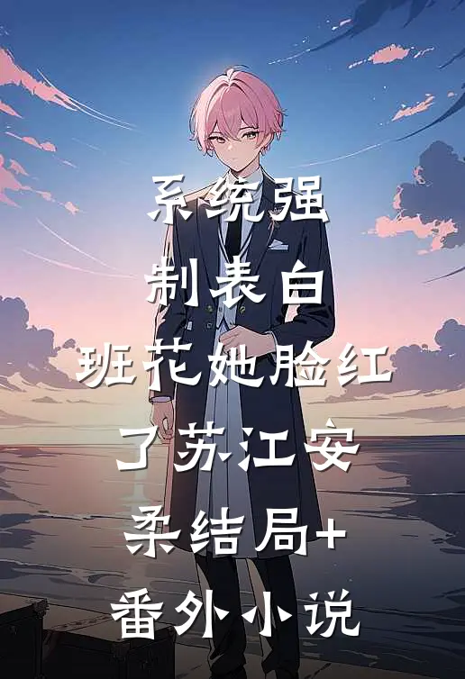 系统强制表白，班花她脸红了苏江安柔结局+番外小说